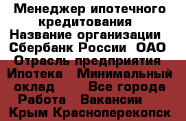 Менеджер ипотечного кредитования › Название организации ­ Сбербанк России, ОАО › Отрасль предприятия ­ Ипотека › Минимальный оклад ­ 1 - Все города Работа » Вакансии   . Крым,Красноперекопск
